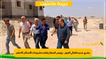 بشرى جديدة لأهالي العبور.. رئيس الجهاز يتفقد مشروعات الإسكان الأخضر 1